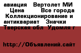 1.1) авиация : Вертолет МИ 8 › Цена ­ 49 - Все города Коллекционирование и антиквариат » Значки   . Тверская обл.,Удомля г.